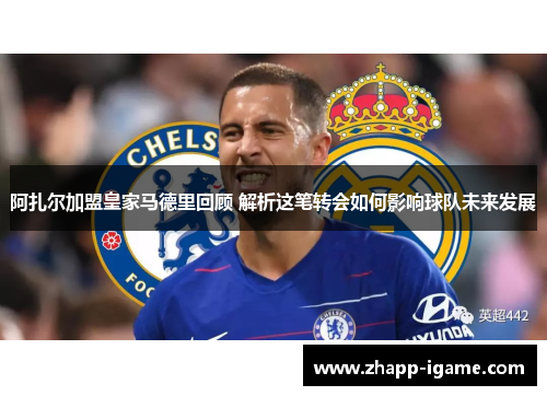 阿扎尔加盟皇家马德里回顾 解析这笔转会如何影响球队未来发展
