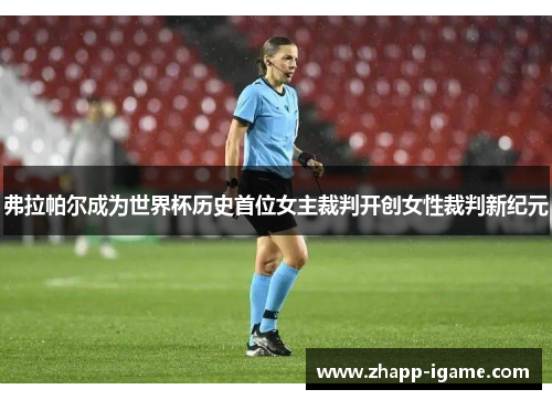弗拉帕尔成为世界杯历史首位女主裁判开创女性裁判新纪元