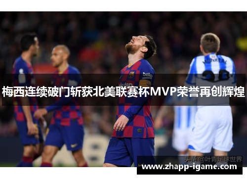梅西连续破门斩获北美联赛杯MVP荣誉再创辉煌