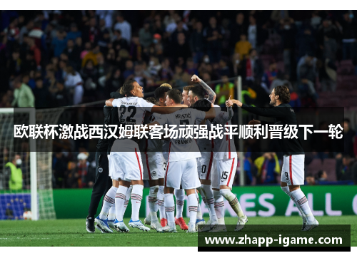 欧联杯激战西汉姆联客场顽强战平顺利晋级下一轮